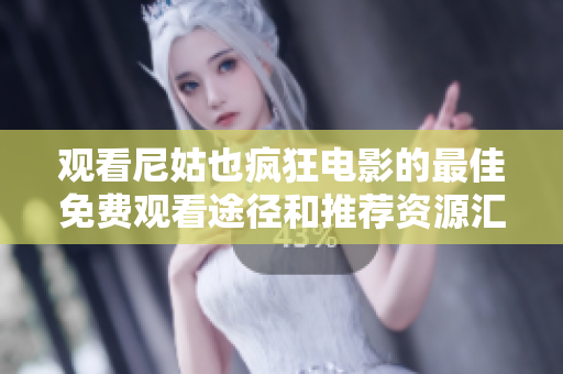 观看尼姑也疯狂电影的最佳免费观看途径和推荐资源汇总