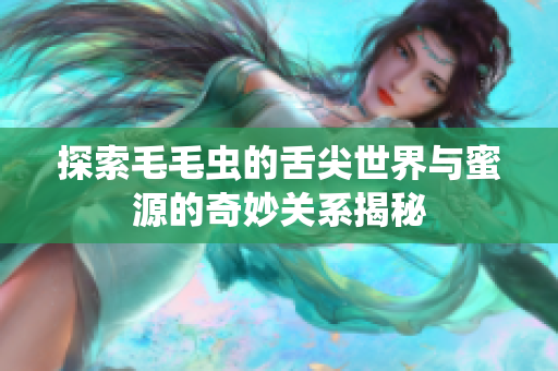 探索毛毛虫的舌尖世界与蜜源的奇妙关系揭秘
