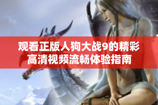 观看正版人狗大战9的精彩高清视频流畅体验指南