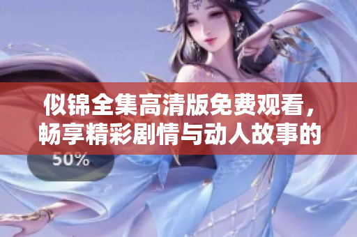 似锦全集高清版免费观看，畅享精彩剧情与动人故事的盛宴