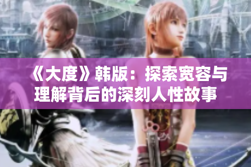 《大度》韩版：探索宽容与理解背后的深刻人性故事