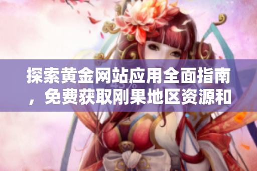 探索黄金网站应用全面指南，免费获取刚果地区资源和信息