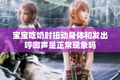 宝宝吃奶时扭动身体和发出哼唧声是正常现象吗