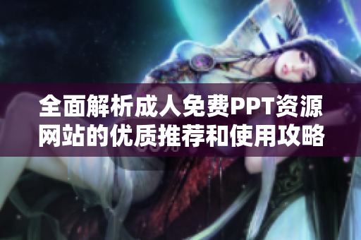 全面解析成人免费PPT资源网站的优质推荐和使用攻略