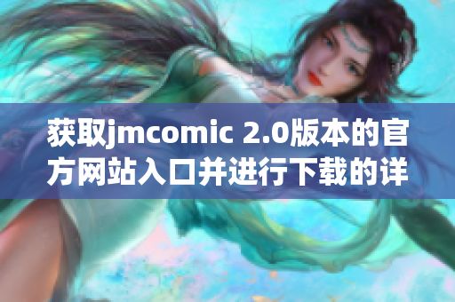 获取jmcomic 2.0版本的官方网站入口并进行下载的详细指南
