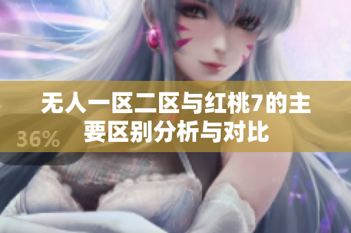 无人一区二区与红桃7的主要区别分析与对比
