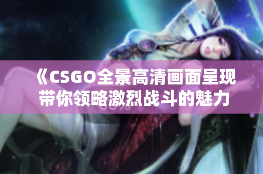 《CSGO全景高清画面呈现 带你领略激烈战斗的魅力》