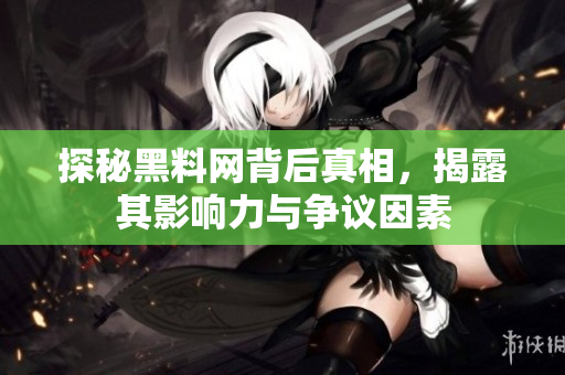 探秘黑料网背后真相，揭露其影响力与争议因素