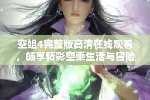 空姐4完整版高清在线观看，畅享精彩空乘生活与冒险故事