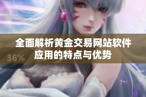 全面解析黄金交易网站软件应用的特点与优势