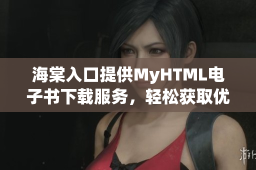 海棠入口提供MyHTML电子书下载服务，轻松获取优质内容