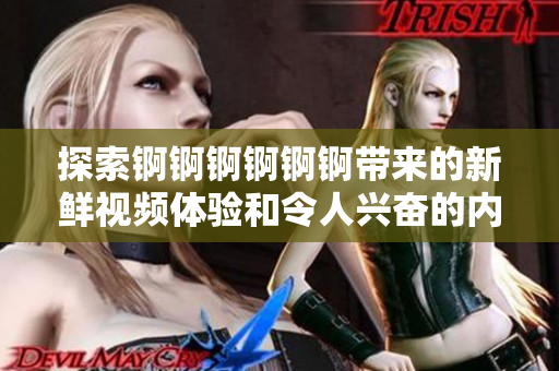探索锕锕锕锕锕锕带来的新鲜视频体验和令人兴奋的内容分享