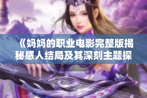 《妈妈的职业电影完整版揭秘感人结局及其深刻主题探讨》