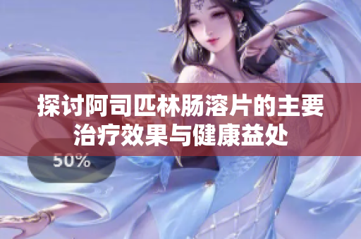 探讨阿司匹林肠溶片的主要治疗效果与健康益处