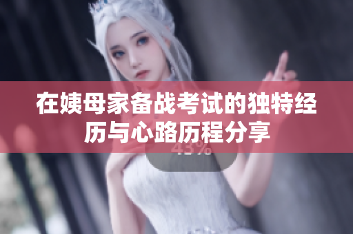 在姨母家备战考试的独特经历与心路历程分享