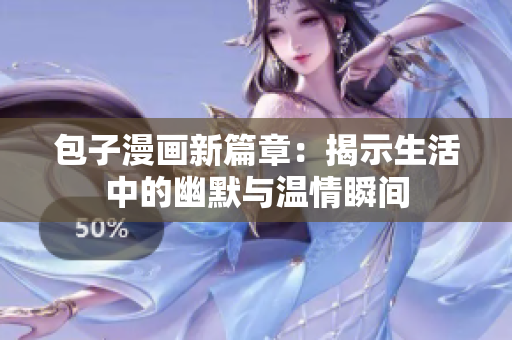 包子漫画新篇章：揭示生活中的幽默与温情瞬间