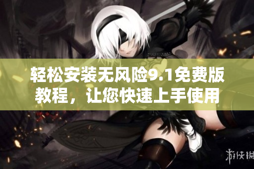 轻松安装无风险9.1免费版教程，让您快速上手使用