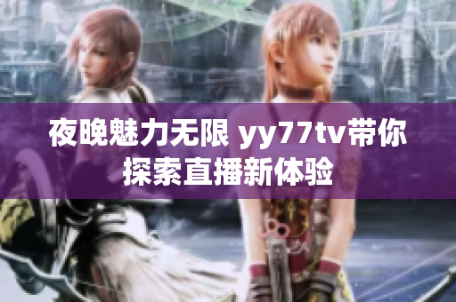 夜晚魅力无限 yy77tv带你探索直播新体验