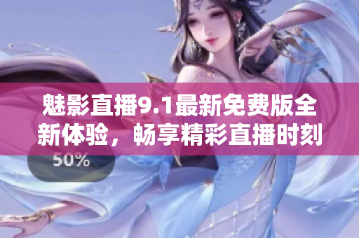 魅影直播9.1最新免费版全新体验，畅享精彩直播时刻