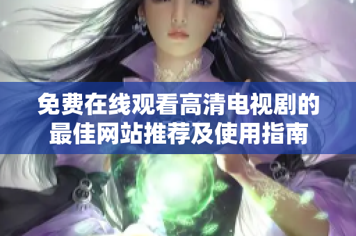 免费在线观看高清电视剧的最佳网站推荐及使用指南