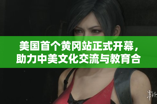 美国首个黄冈站正式开幕，助力中美文化交流与教育合作