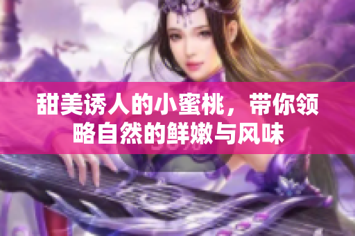 甜美诱人的小蜜桃，带你领略自然的鲜嫩与风味