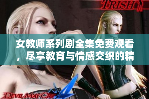 女教师系列剧全集免费观看，尽享教育与情感交织的精彩故事