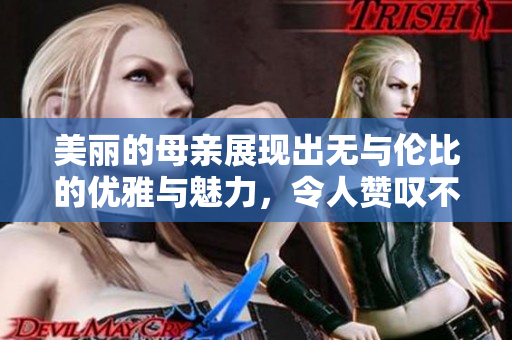 美丽的母亲展现出无与伦比的优雅与魅力，令人赞叹不已