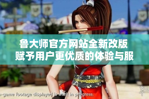 鲁大师官方网站全新改版 赋予用户更优质的体验与服务