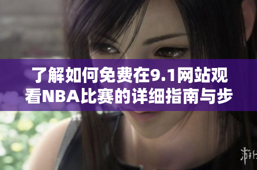 了解如何免费在9.1网站观看NBA比赛的详细指南与步骤