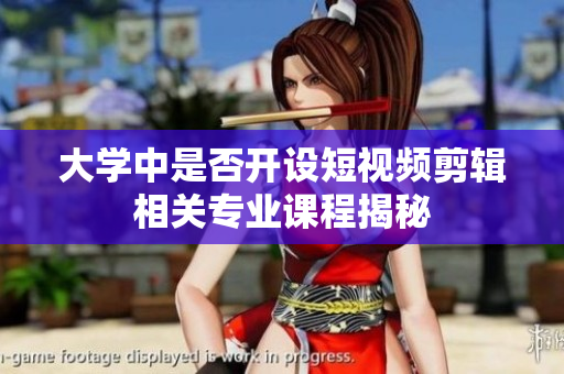 大学中是否开设短视频剪辑相关专业课程揭秘