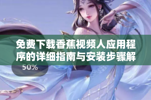 免费下载香蕉视频人应用程序的详细指南与安装步骤解析
