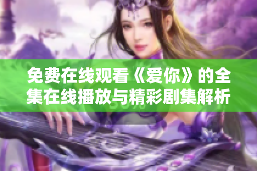 免费在线观看《爱你》的全集在线播放与精彩剧集解析