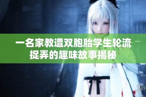 一名家教遭双胞胎学生轮流捉弄的趣味故事揭秘