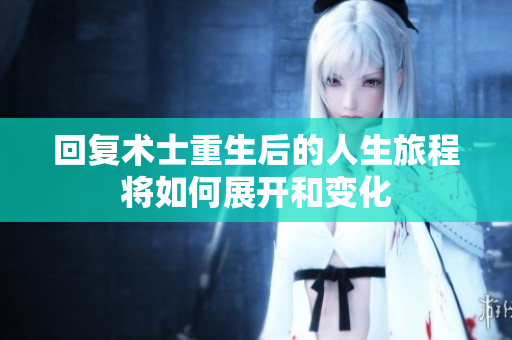 回复术士重生后的人生旅程将如何展开和变化