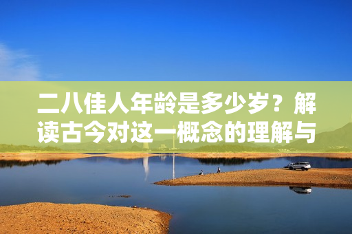二八佳人年龄是多少岁？解读古今对这一概念的理解与变化