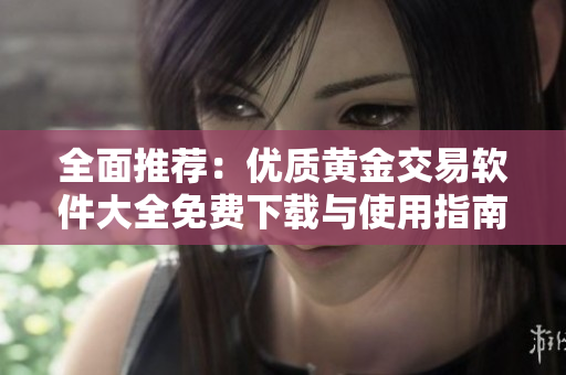 全面推荐：优质黄金交易软件大全免费下载与使用指南