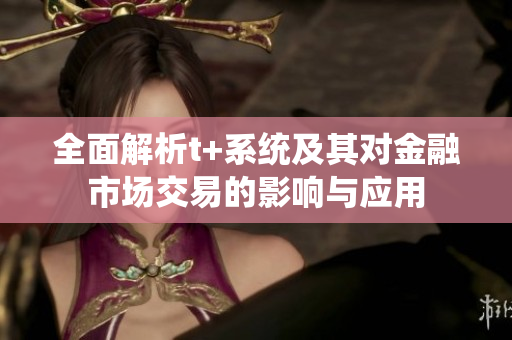 全面解析t+系统及其对金融市场交易的影响与应用