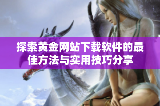 探索黄金网站下载软件的最佳方法与实用技巧分享
