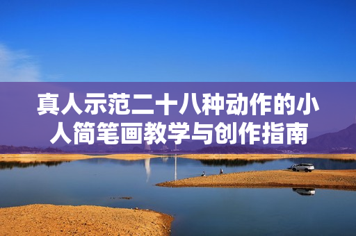 真人示范二十八种动作的小人简笔画教学与创作指南