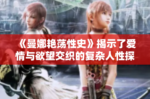 《曼娜艳荡性史》揭示了爱情与欲望交织的复杂人性探索旅程