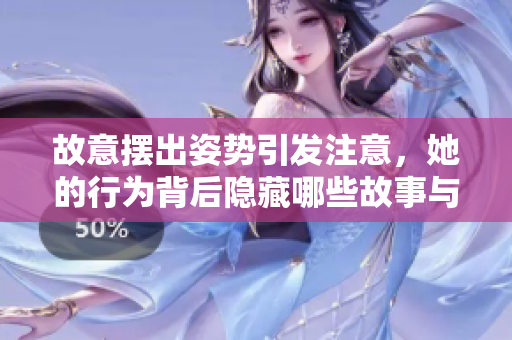 故意摆出姿势引发注意，她的行为背后隐藏哪些故事与情感
