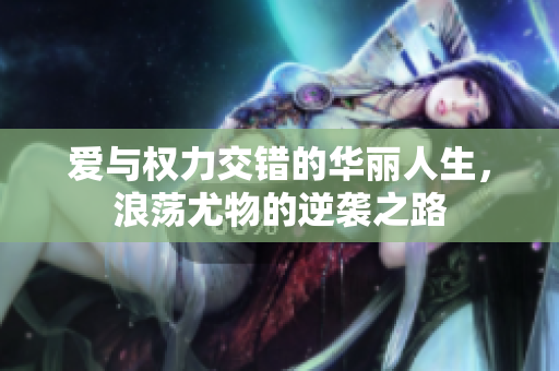 爱与权力交错的华丽人生，浪荡尤物的逆袭之路