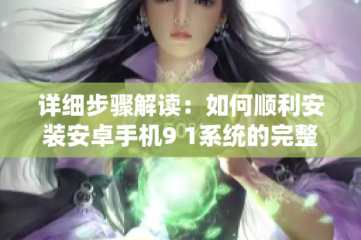 详细步骤解读：如何顺利安装安卓手机9 1系统的完整指南