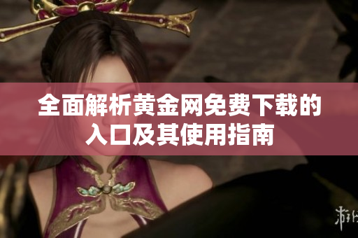 全面解析黄金网免费下载的入口及其使用指南