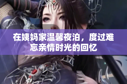 在姨妈家温馨夜泊，度过难忘亲情时光的回忆