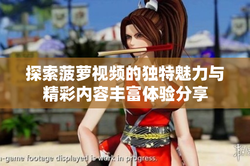探索菠萝视频的独特魅力与精彩内容丰富体验分享