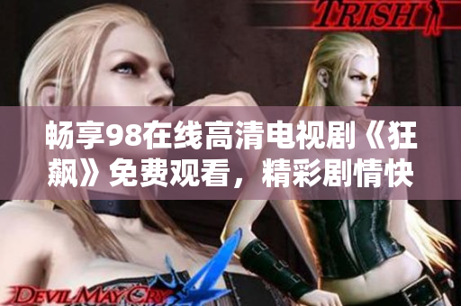 畅享98在线高清电视剧《狂飙》免费观看，精彩剧情快来体验！