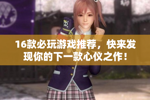 16款必玩游戏推荐，快来发现你的下一款心仪之作！