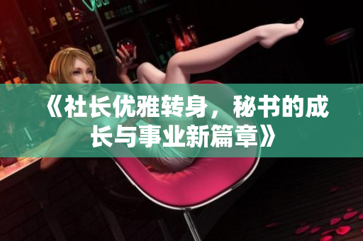 《社长优雅转身，秘书的成长与事业新篇章》